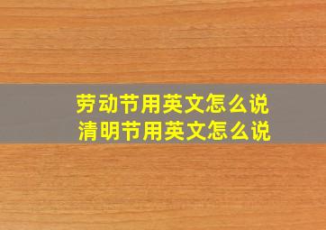 劳动节用英文怎么说 清明节用英文怎么说